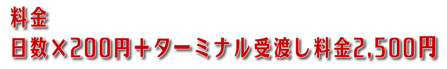 料金
日数×200円+ターミナル受渡し料金2,500円